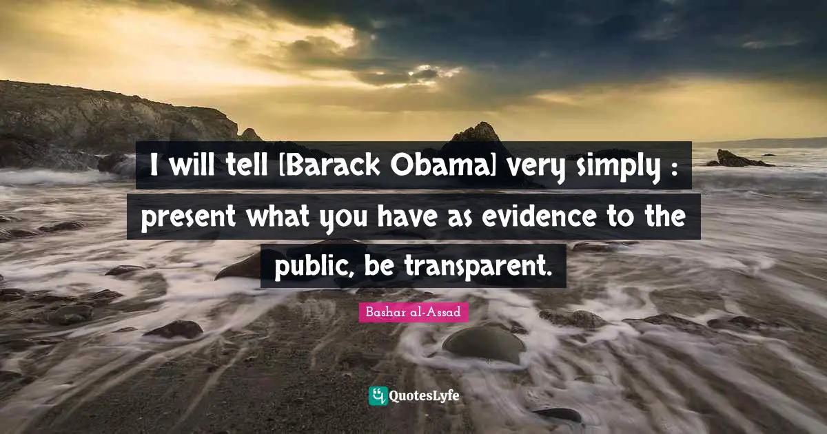 I will tell [Barack Obama] very simply : present what you have as evidence to the public, be transparent.