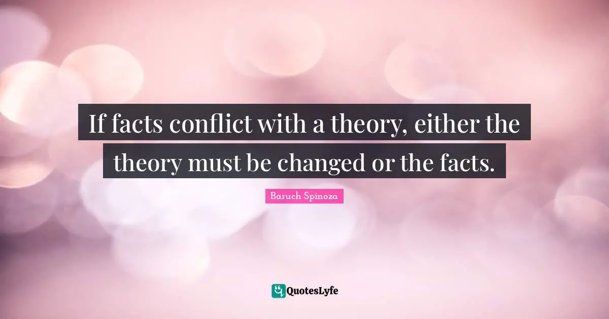 Baruch Spinoza Quotes: "If facts conflict with a theory, either the theory must be changed or the facts."