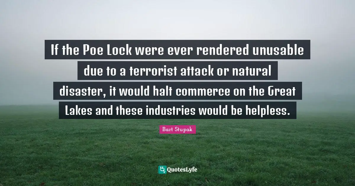 If the Poe Lock were ever rendered unusable due to a terrorist attack or natural disaster, it would halt commerce on the Great Lakes and these industries would be helpless.