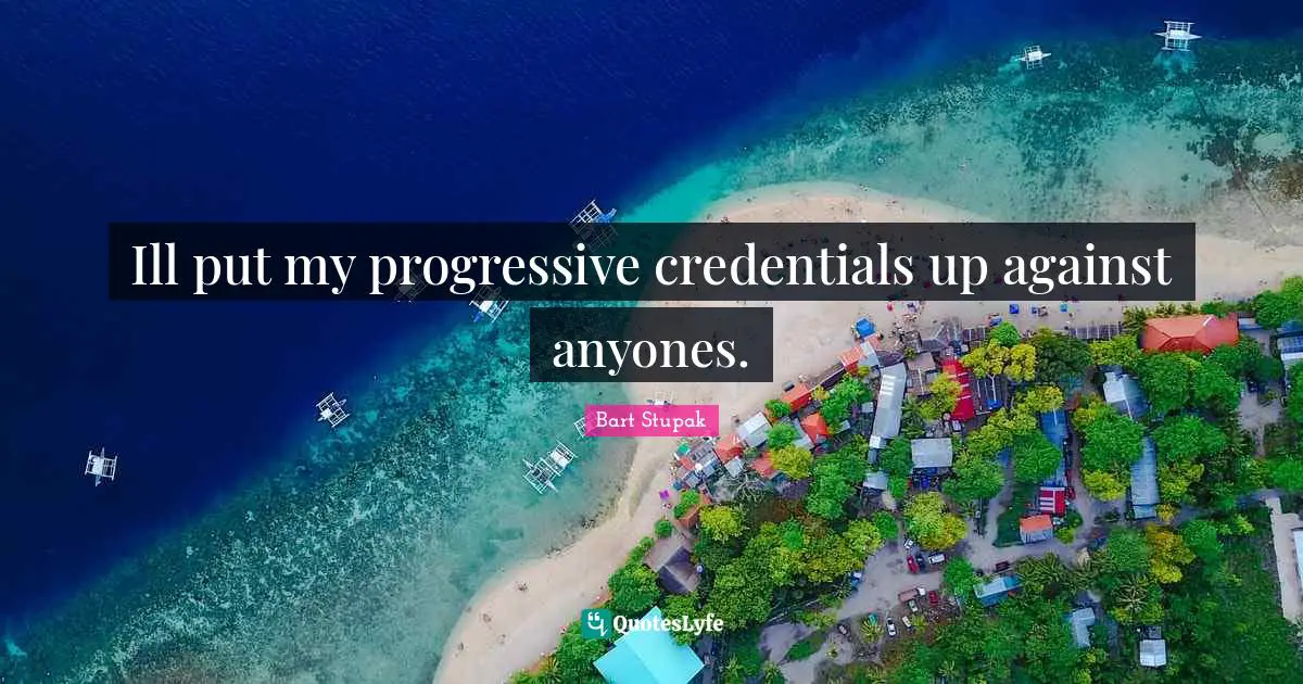 Credentials Quotes: "Ill put my progressive credentials up against anyones."
