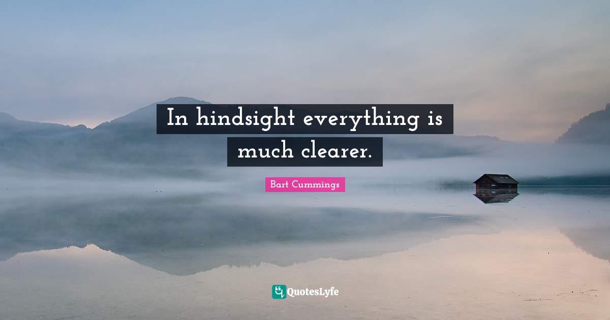 Hindsight Quotes: "In hindsight everything is much clearer."