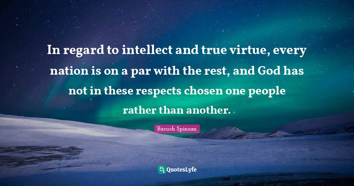 In regard to intellect and true virtue, every nation is on a par with the rest, and God has not in these respects chosen one people rather than another.