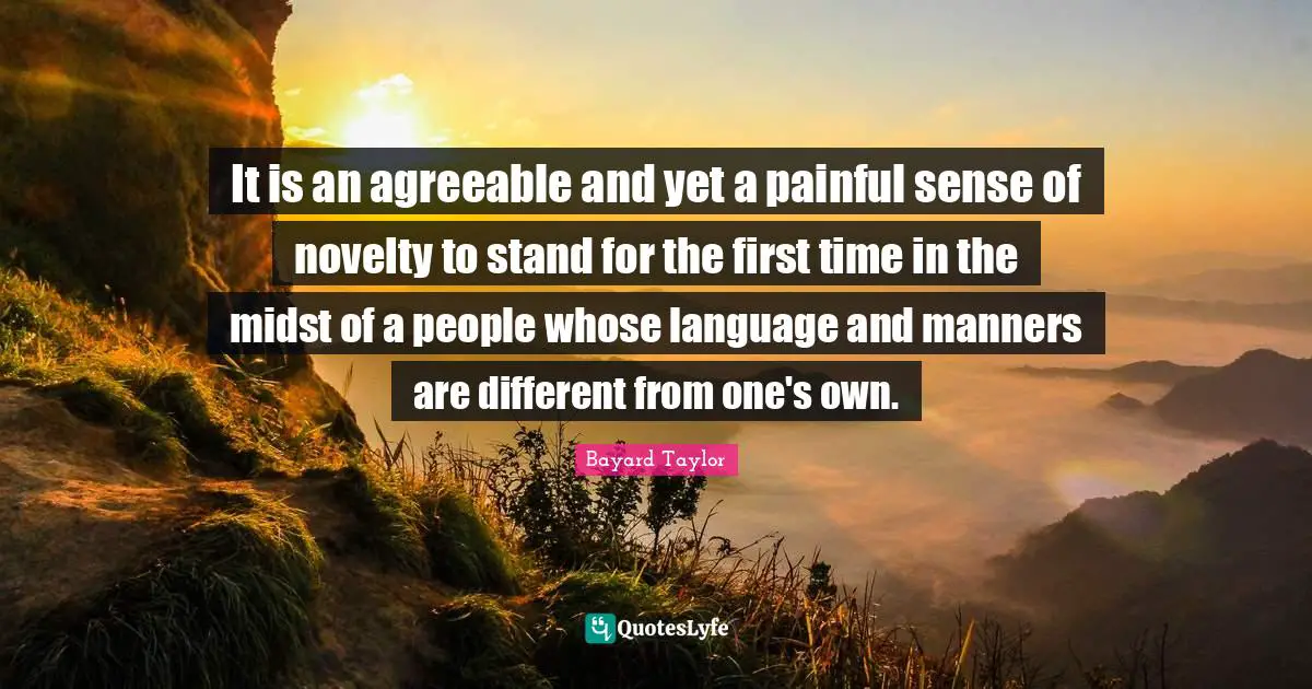 It is an agreeable and yet a painful sense of novelty to stand for the first time in the midst of a people whose language and manners are different from one's own.
