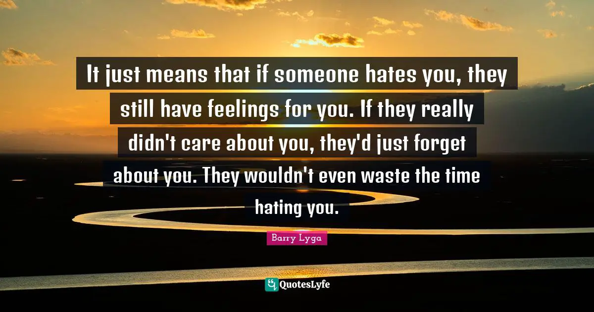 It just means that if someone hates you, they still have feelings for you. If they really didn't care about you, they'd just forget about you. They wouldn't even waste the time hating you.