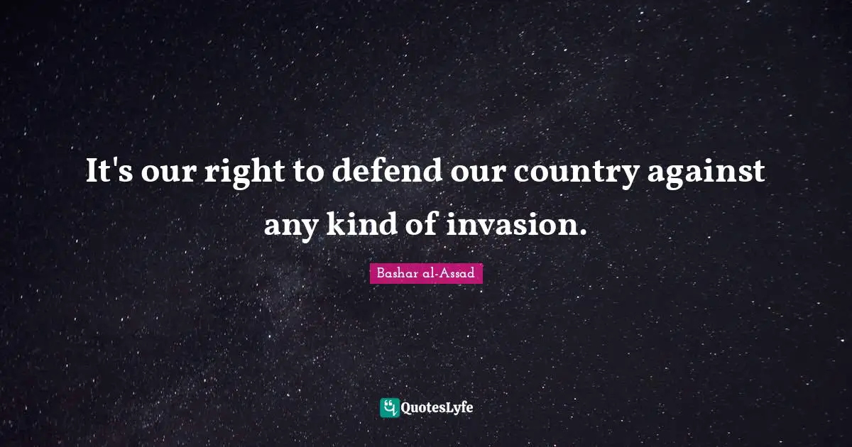 It's our right to defend our country against any kind of invasion.