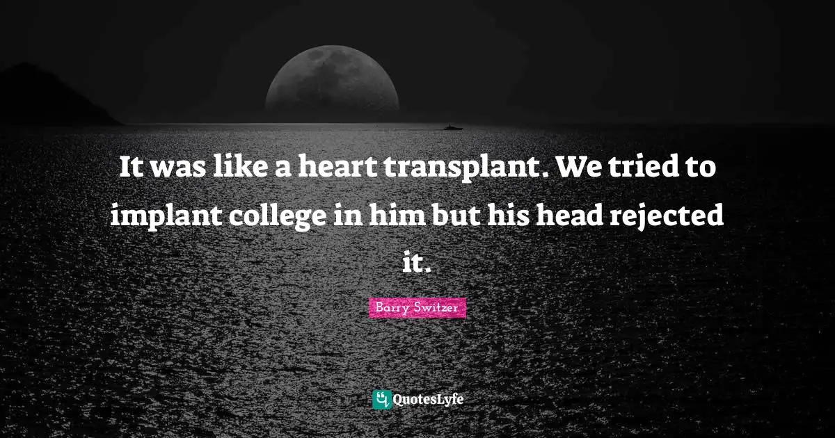 College Quotes: "It was like a heart transplant. We tried to implant college in him but his head rejected it."