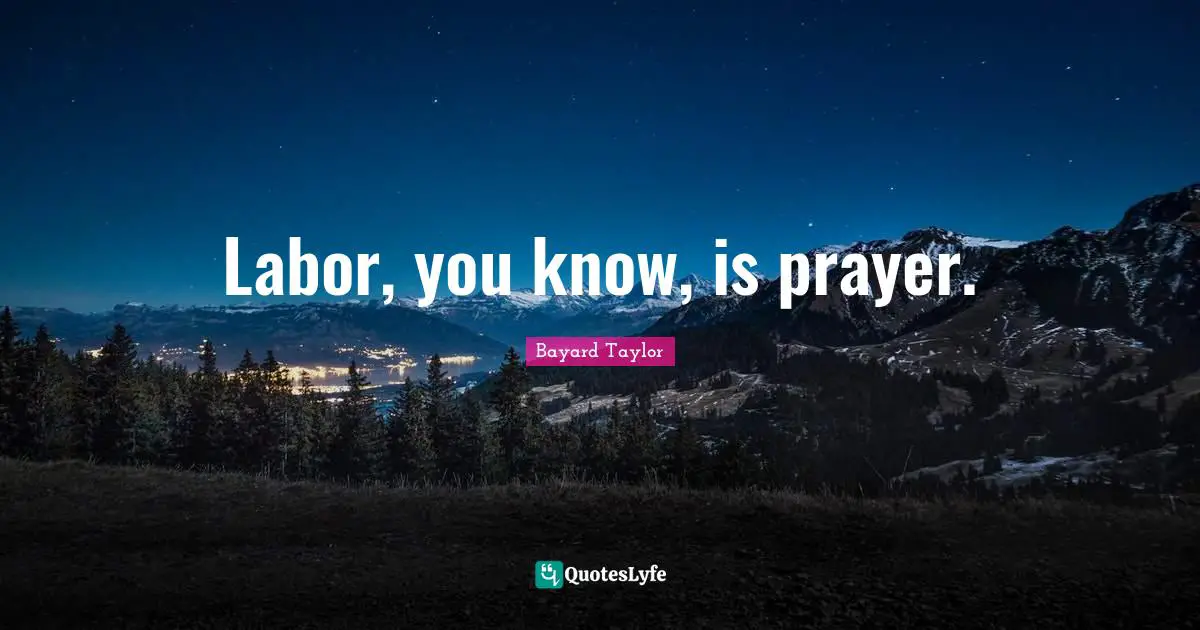 Labor, you know, is prayer.