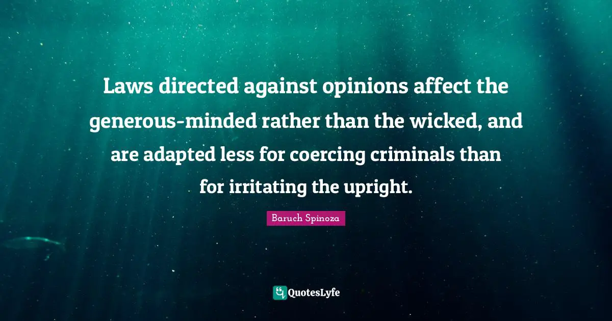 Adapted Quotes: "Laws directed against opinions affect the generous-minded rather than the wicked, and are adapted less for coercing criminals than for irritating the upright."