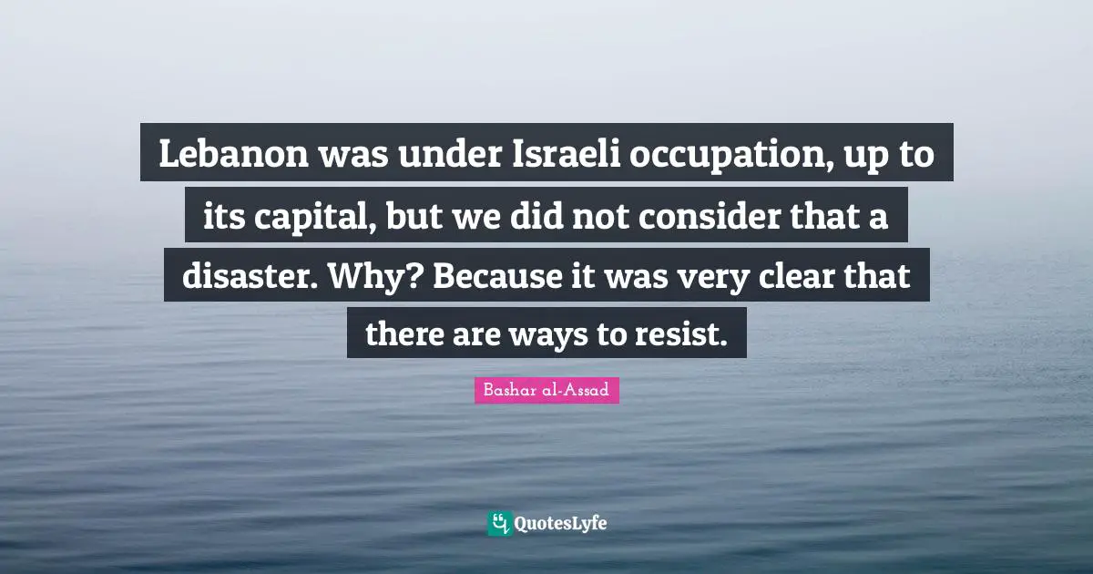 Israeli Quotes: "Lebanon was under Israeli occupation, up to its capital, but we did not consider that a disaster. Why? Because it was very clear that there are ways to resist."