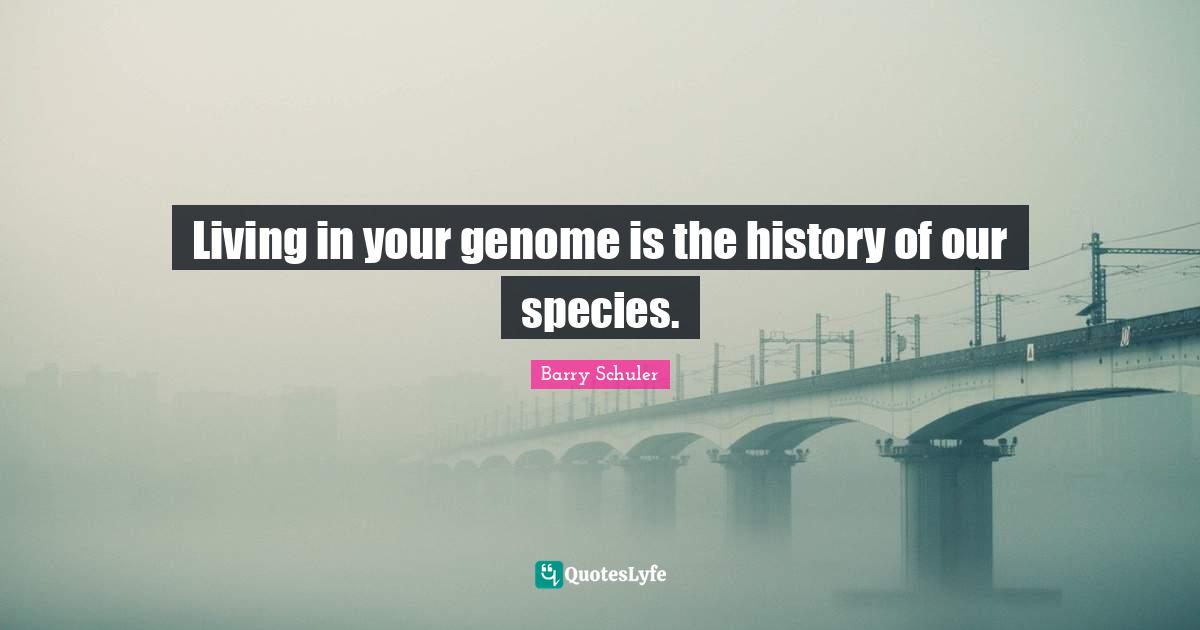 Living in your genome is the history of our species.