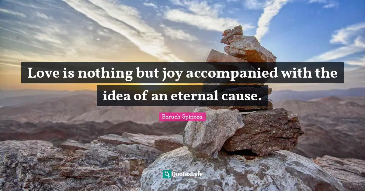 Love is nothing but joy accompanied with the idea of an eternal cause.