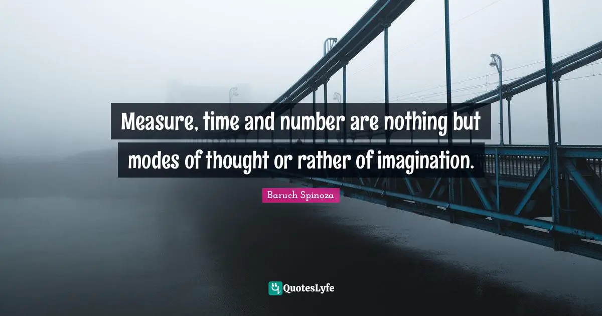 Measure, time and number are nothing but modes of thought or rather of imagination.