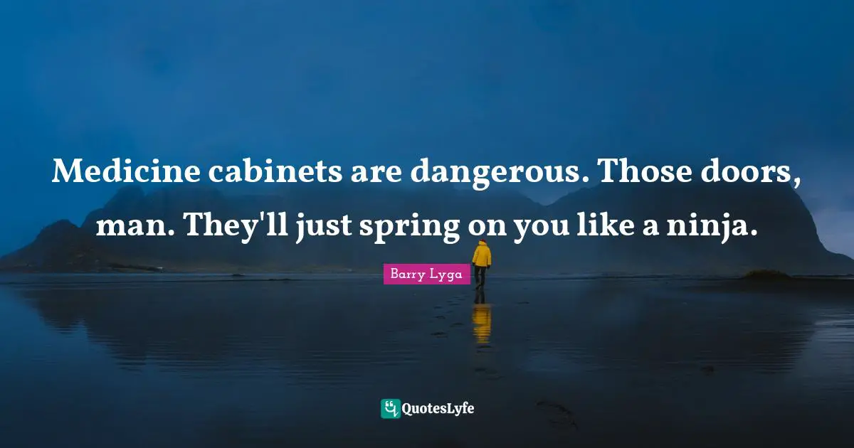 Medicine cabinets are dangerous. Those doors, man. They'll just spring on you like a ninja.