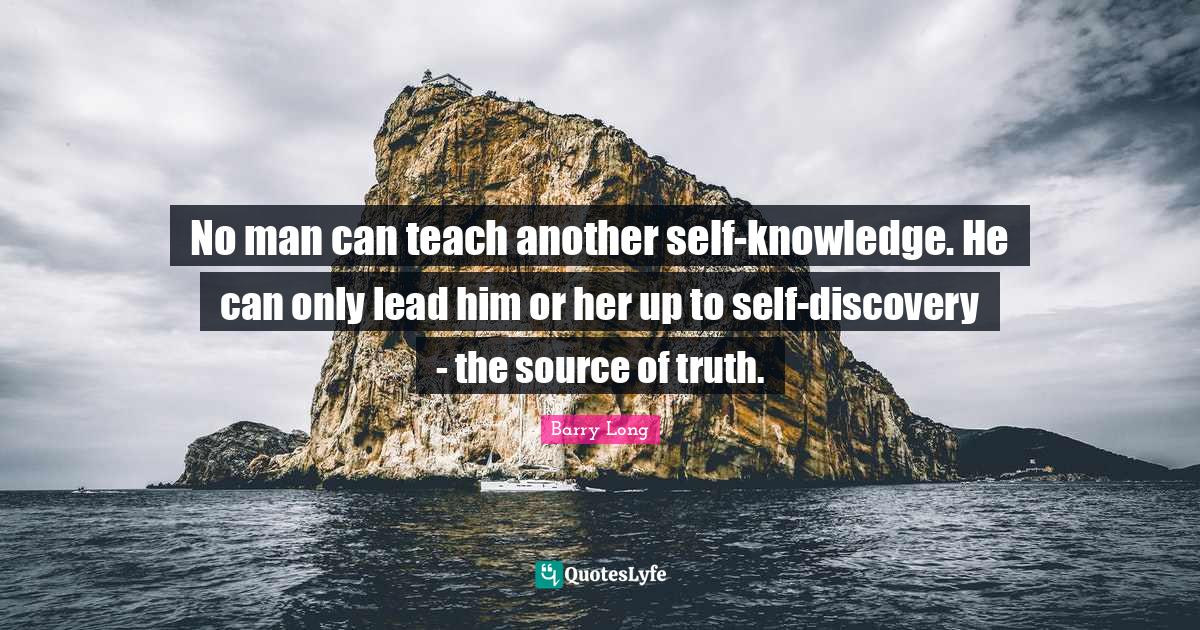 No man can teach another selfknowledge. He can only lead him or her u