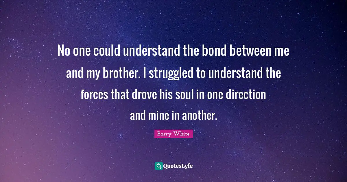 No one could understand the bond between me and my brother. I struggled to understand the forces that drove his soul in one direction and mine in another.