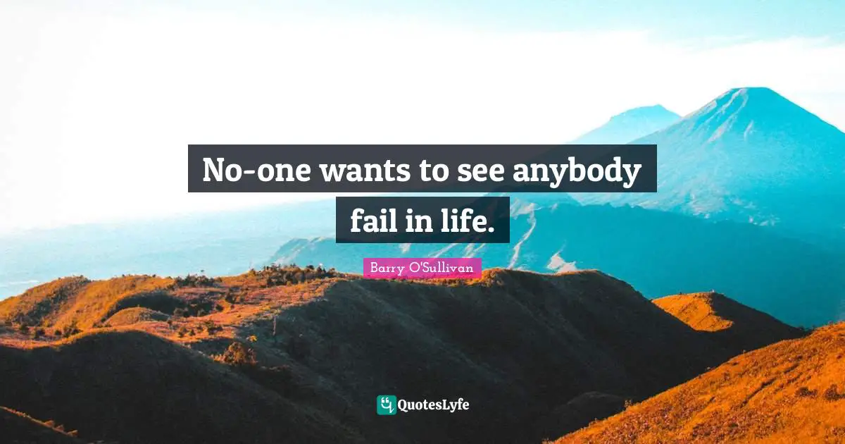 Barry O'Sullivan Quotes: "No-one wants to see anybody fail in life."