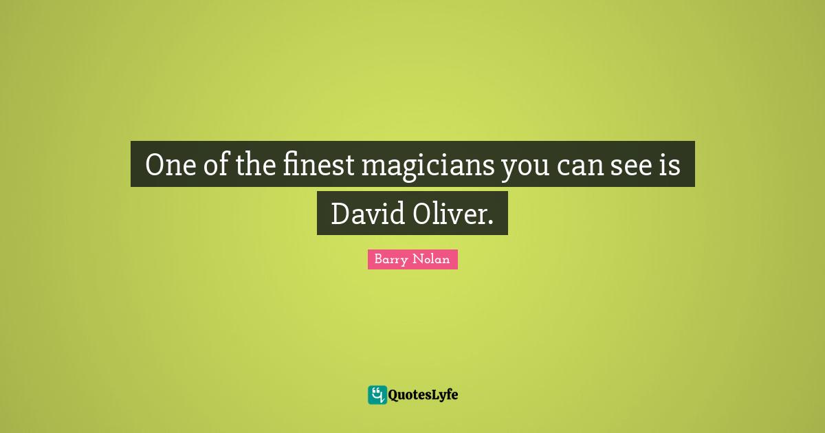 One of the finest magicians you can see is David Oliver.