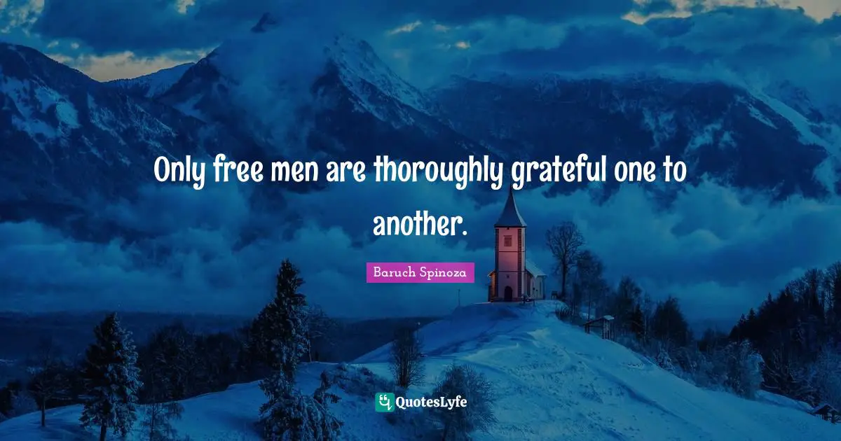 Only free men are thoroughly grateful one to another.