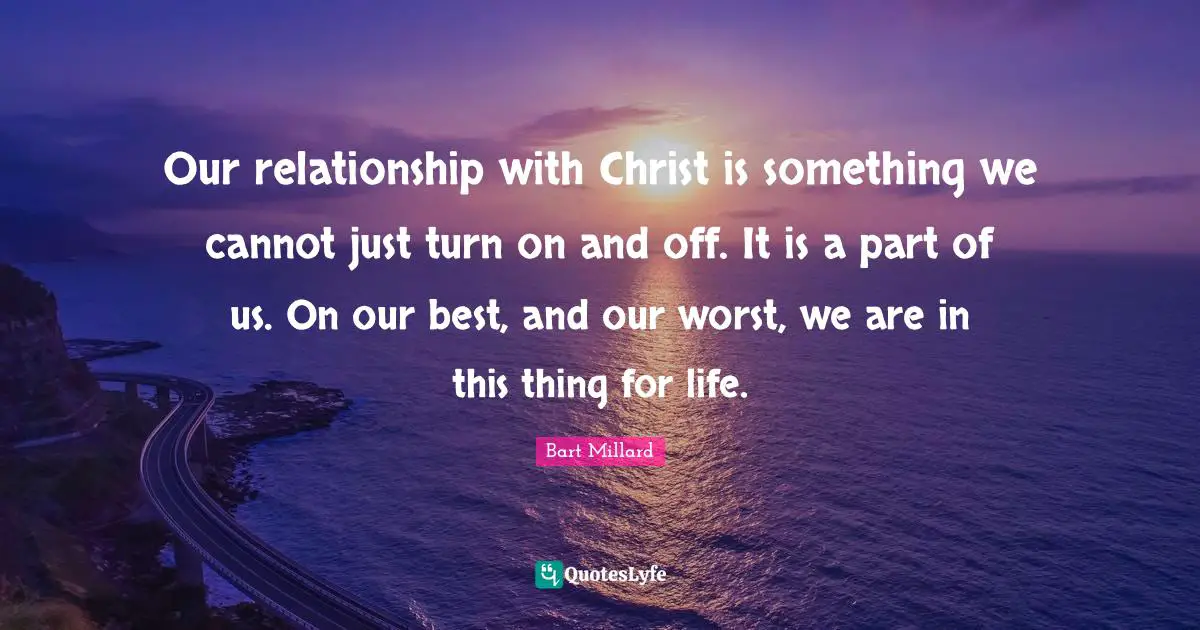 Our relationship with Christ is something we cannot just turn on and off. It is a part of us. On our best, and our worst, we are in this thing for life.