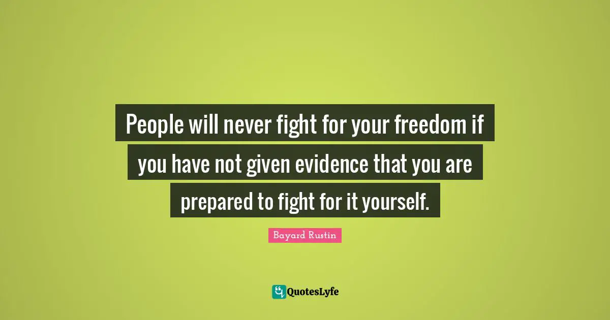 Evidence Quotes: "People will never fight for your freedom if you have not given evidence that you are prepared to fight for it yourself."