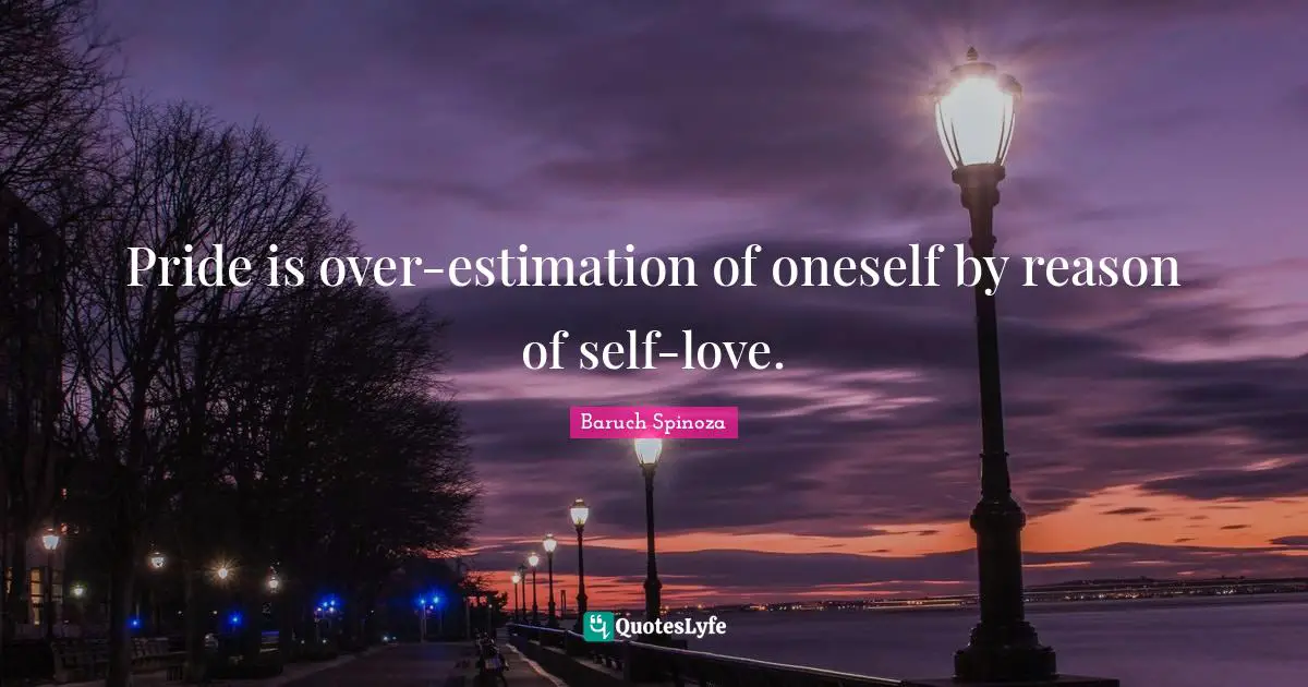 Pride is over-estimation of oneself by reason of self-love.