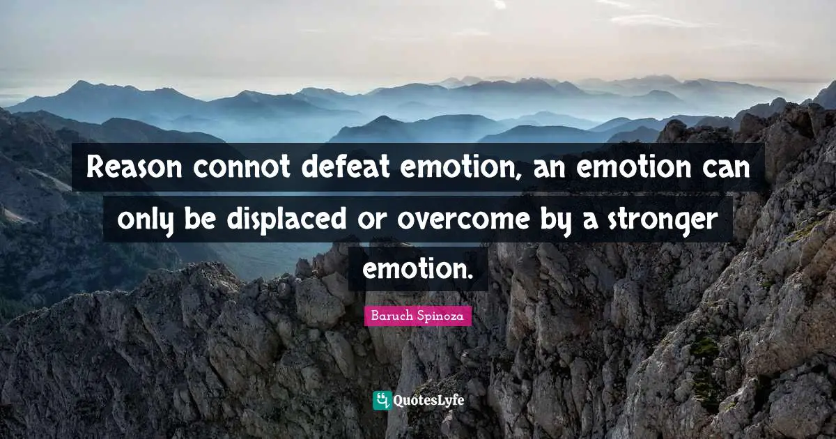 Baruch Spinoza Quotes: "Reason connot defeat emotion, an emotion can only be displaced or overcome by a stronger emotion."