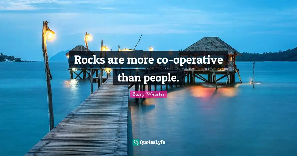 Rocks are more co-operative than people.