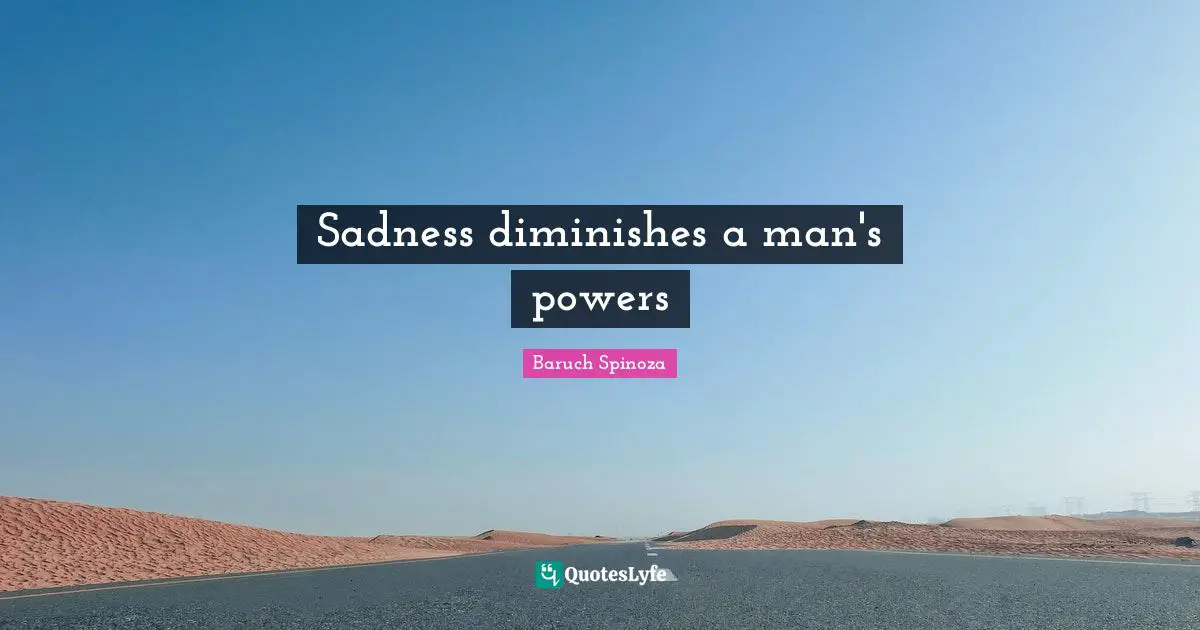 Baruch Spinoza Quotes: "Sadness diminishes a man's powers"