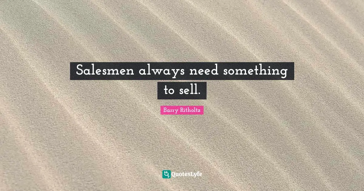 Salesmen always need something to sell.
