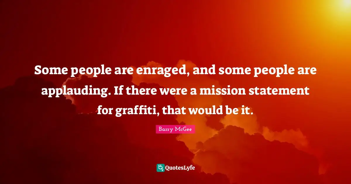 Mission Quotes: "Some people are enraged, and some people are applauding. If there were a mission statement for graffiti, that would be it."