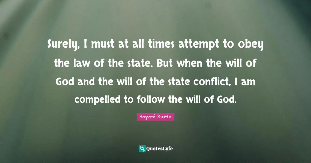 Surely, I must at all times attempt to obey the law of the state. But when the will of God and the will of the state conflict, I am compelled to follow the will of God.