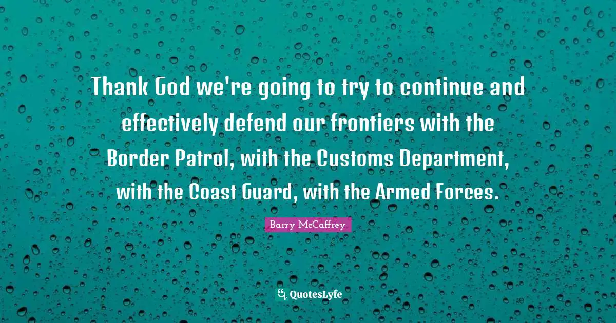 Thank God we're going to try to continue and effectively defend our frontiers with the Border Patrol, with the Customs Department, with the Coast Guard, with the Armed Forces.