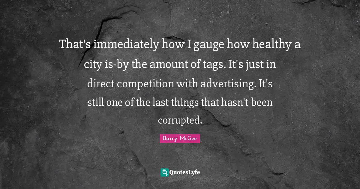 That's immediately how I gauge how healthy a city is-by the amount of tags. It's just in direct competition with advertising. It's still one of the last things that hasn't been corrupted.