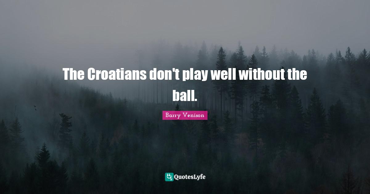 The Croatians don't play well without the ball.