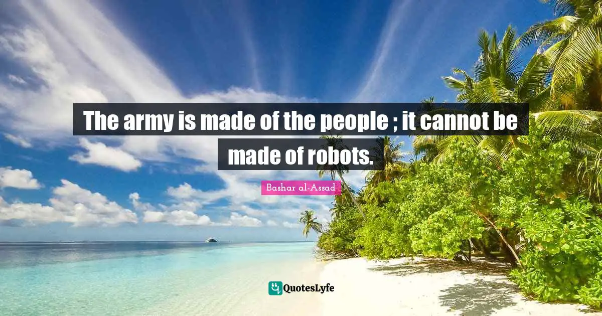 Robots Quotes: "The army is made of the people ; it cannot be made of robots."