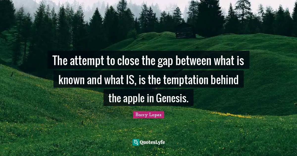 Genesis Quotes: "The attempt to close the gap between what is known and what IS, is the temptation behind the apple in Genesis."