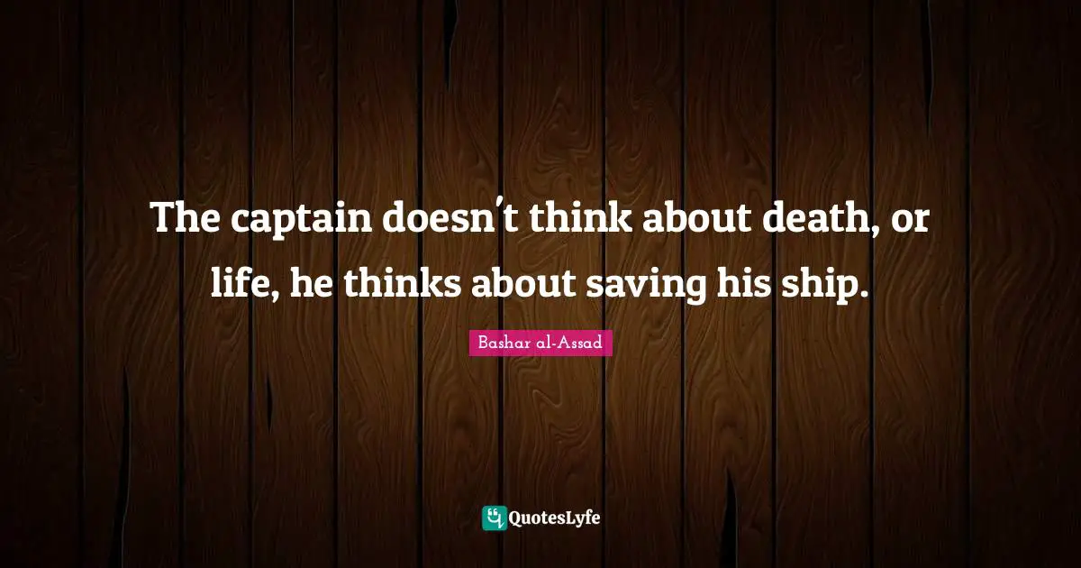 Ships Quotes: "The captain doesn't think about death, or life, he thinks about saving his ship."