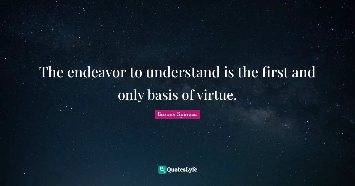 The endeavor to understand is the first and only basis of virtue.