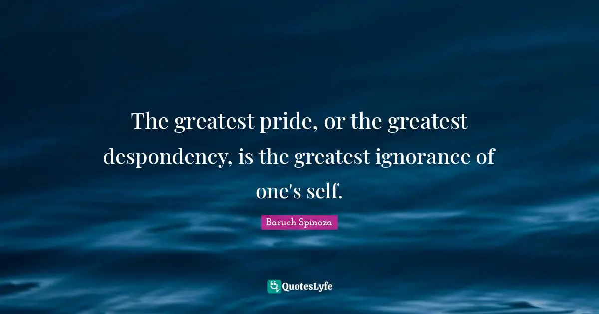 The greatest pride, or the greatest despondency, is the greatest ignorance of one's self.