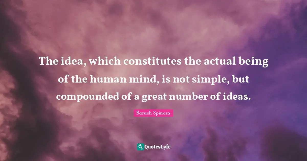 The idea, which constitutes the actual being of the human mind, is not simple, but compounded of a great number of ideas.