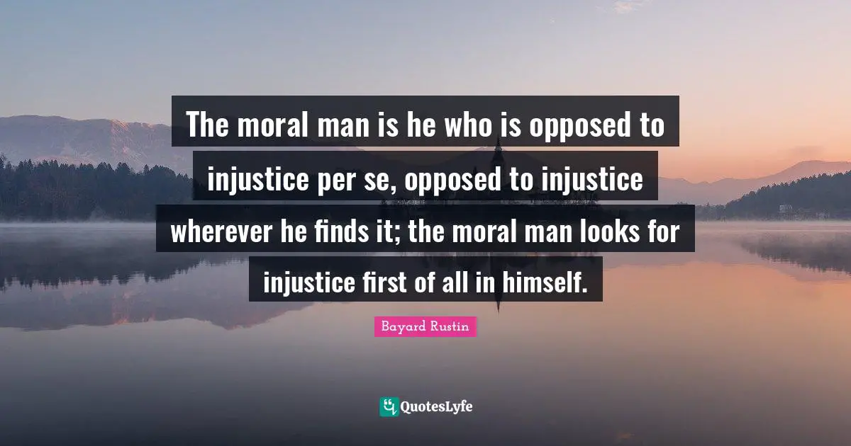 Injustice Quotes: "The moral man is he who is opposed to injustice per se, opposed to injustice wherever he finds it; the moral man looks for injustice first of all in himself."
