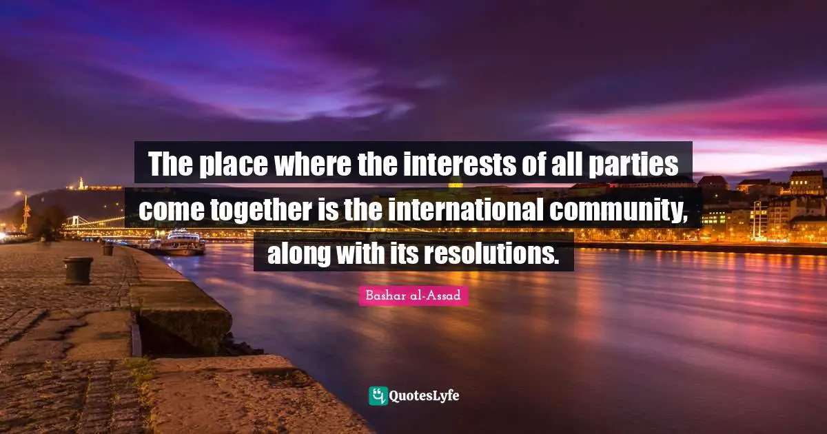 The place where the interests of all parties come together is the international community, along with its resolutions.