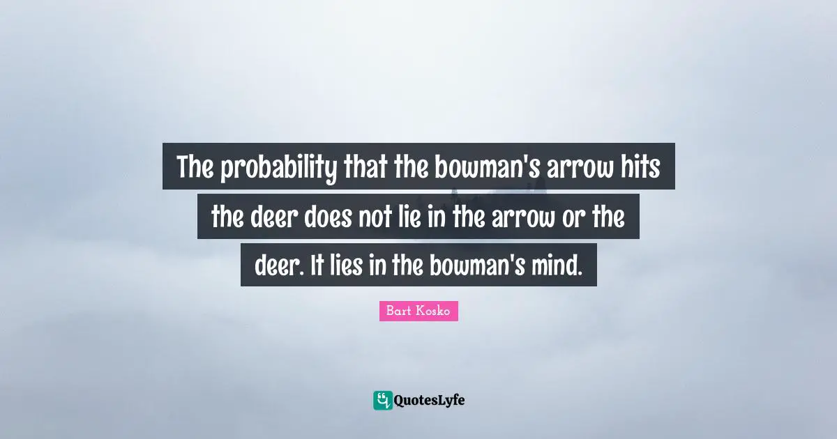 The probability that the bowman's arrow hits the deer does not lie in the arrow or the deer. It lies in the bowman's mind.