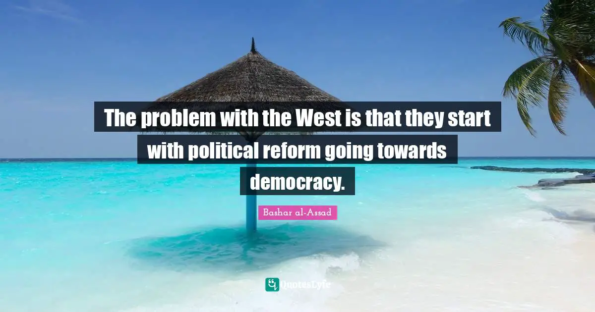 The problem with the West is that they start with political reform going towards democracy.