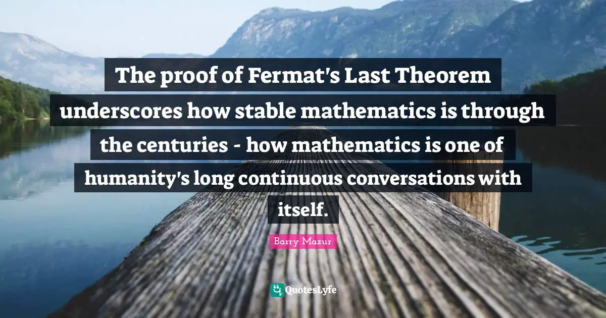 The proof of Fermat's Last Theorem underscores how stable mathematics is through the centuries - how mathematics is one of humanity's long continuous conversations with itself.