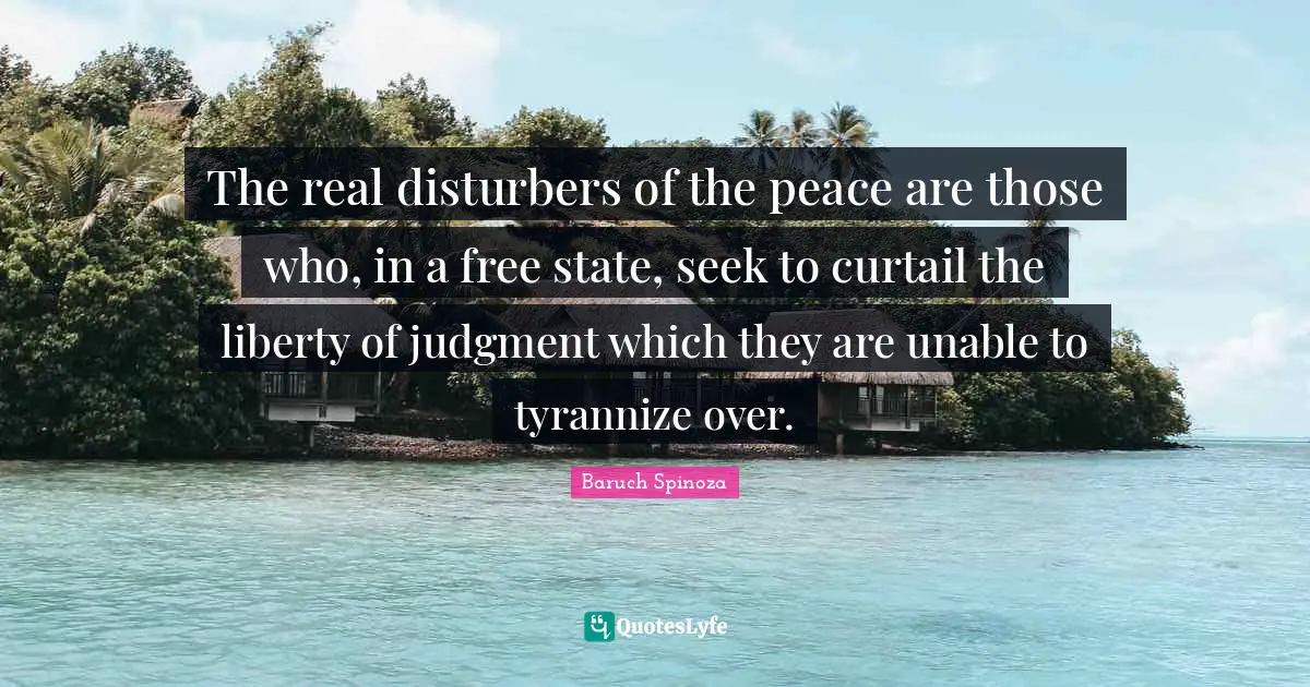 The real disturbers of the peace are those who, in a free state, seek to curtail the liberty of judgment which they are unable to tyrannize over.