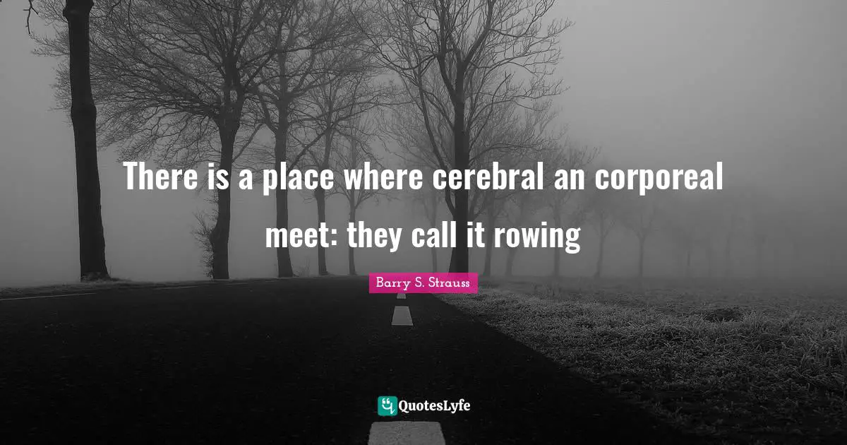 Cerebral Quotes: "There is a place where cerebral an corporeal meet: they call it rowing"