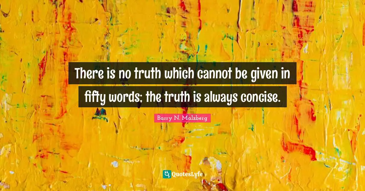 There is no truth which cannot be given in fifty words; the truth is always concise.
