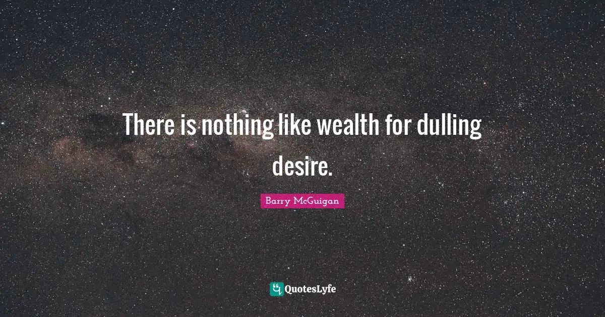 There is nothing like wealth for dulling desire.