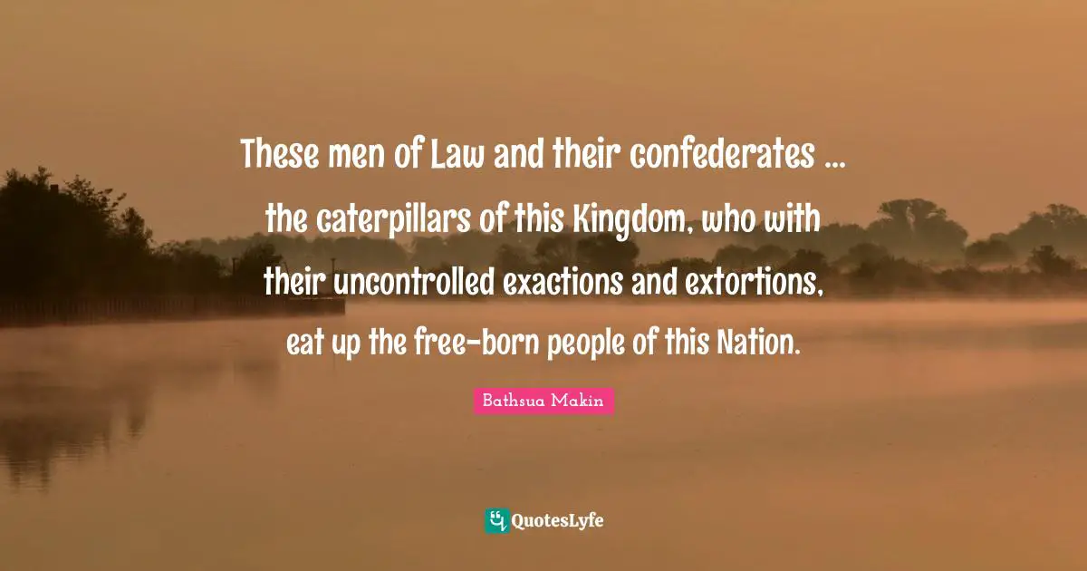 These men of Law and their confederates ... the caterpillars of this Kingdom, who with their uncontrolled exactions and extortions, eat up the free-born people of this Nation.